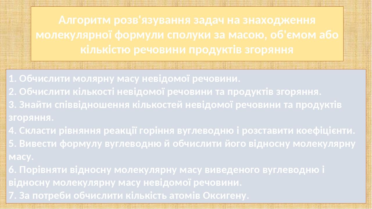 1. Обчислити молярну масу невідомої речовини. 2. Обчислити кількості невідомої речовини та продуктів згоряння. 3. Знайти співвідношення кількостей ...