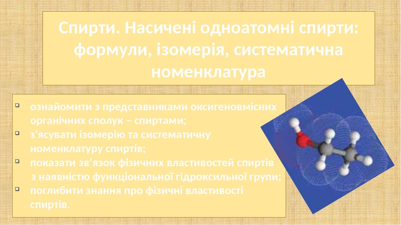 Спирти. Насичені одноатомні спирти: формули, ізомерія, систематична номенклатура ознайомити з представниками оксигеновмісних органічних сполук – сп...