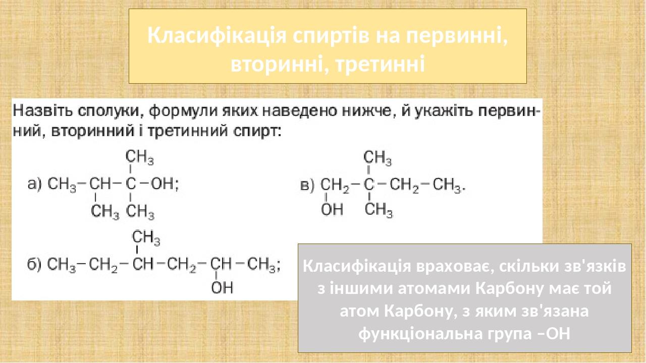 Класифікація спиртів на первинні, вторинні, третинні Класифікація враховає, скільки зв'язків з іншими атомами Карбону має той атом Карбону, з яким ...