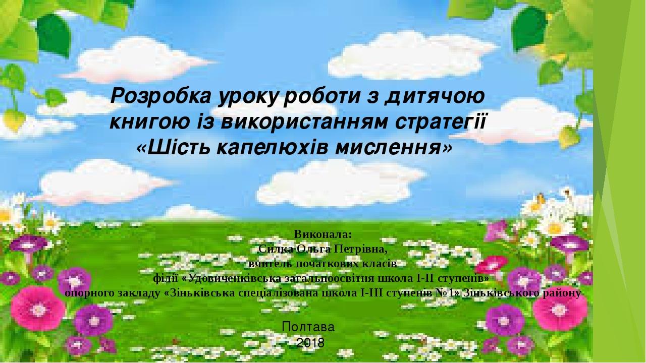 Розробка уроку роботи з дитячою книгою із використанням стратегії «Шість капелюхів мислення»   Виконала: Силка Ольга Петрівна, вчитель початкових к...