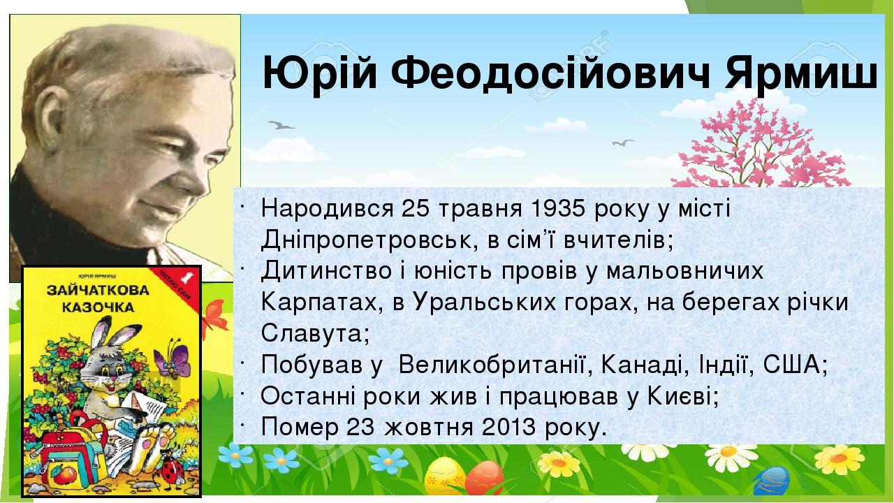 Юрій Феодосійович Ярмиш Народився 25 травня 1935 року у місті Дніпропетровськ, в сім’ї вчителів; Дитинство і юність провів у мальовничих Карпатах, ...