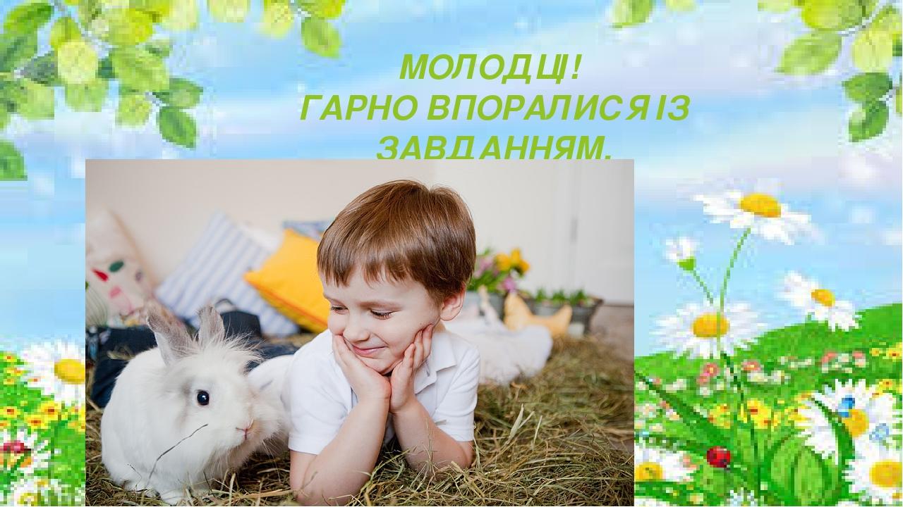 МОЛОДЦІ! ГАРНО ВПОРАЛИСЯ ІЗ ЗАВДАННЯМ.
