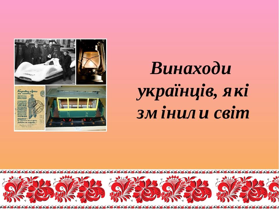 Винаходи українців, які змінили світ