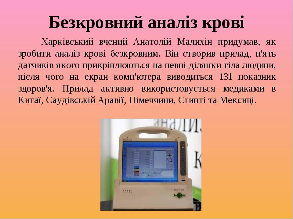 Безкровний аналіз крові Харківський вчений Анатолій Малихін придумав, як зробити аналіз крові безкровним. Він створив прилад, п'ять датчиків якого ...