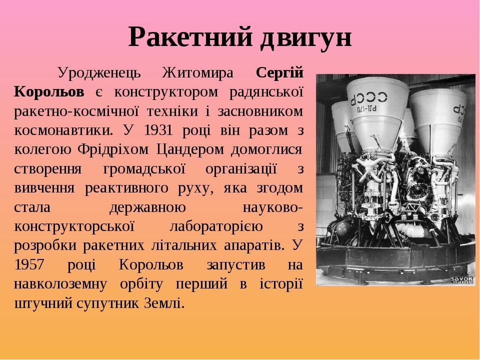 Ракетний двигун Уродженець Житомира Сергій Корольов є конструктором радянської ракетно-космічної техніки і засновником космонавтики. У 1931 році ві...