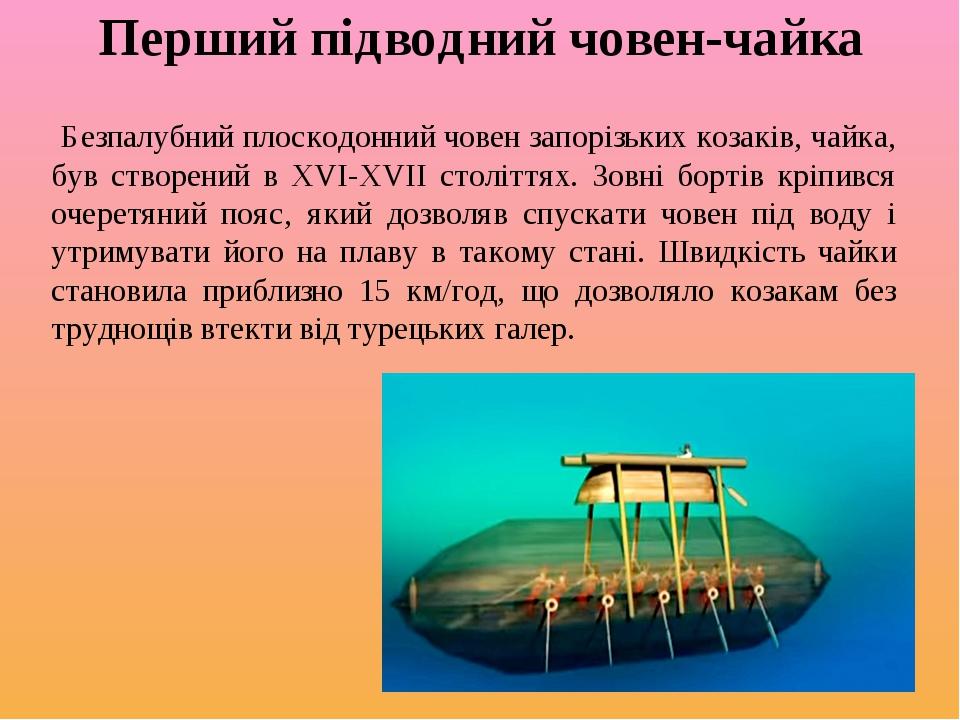 Перший підводний човен-чайка Безпалубний плоскодонний човен запорізьких козаків, чайка, був створений в XVI-XVII століттях. Зовні бортів кріпився о...