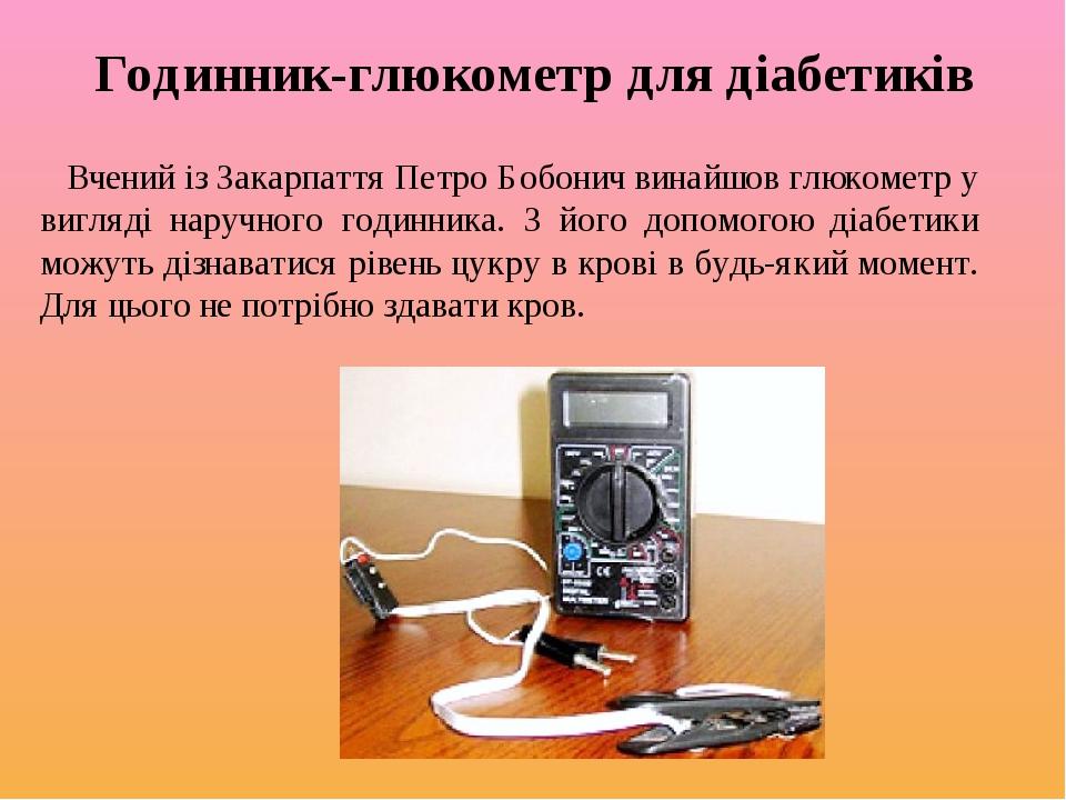 Годинник-глюкометр для діабетиків Вчений із Закарпаття Петро Бобонич винайшов глюкометр у вигляді наручного годинника. З його допомогою діабетики м...