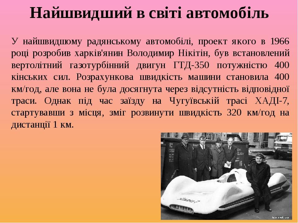 Найшвидший в світі автомобіль У найшвидшому радянському автомобілі, проект якого в 1966 році розробив харків'янин Володимир Нікітін, був встановлен...