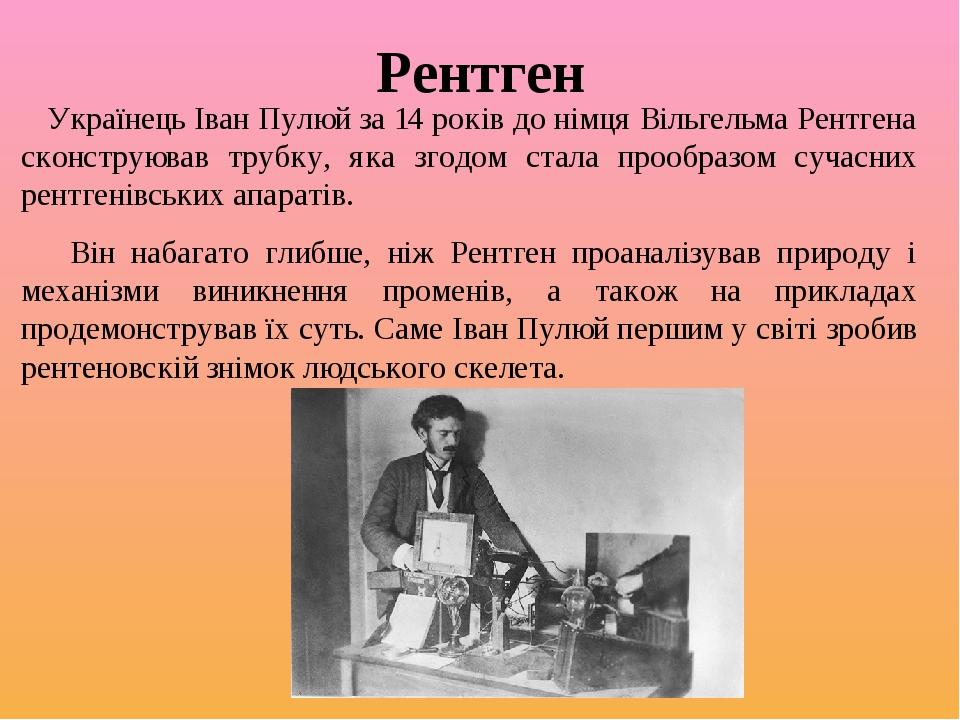 Рентген Українець Іван Пулюй за 14 років до німця Вільгельма Рентгена сконструював трубку, яка згодом стала прообразом сучасних рентгенівських апар...