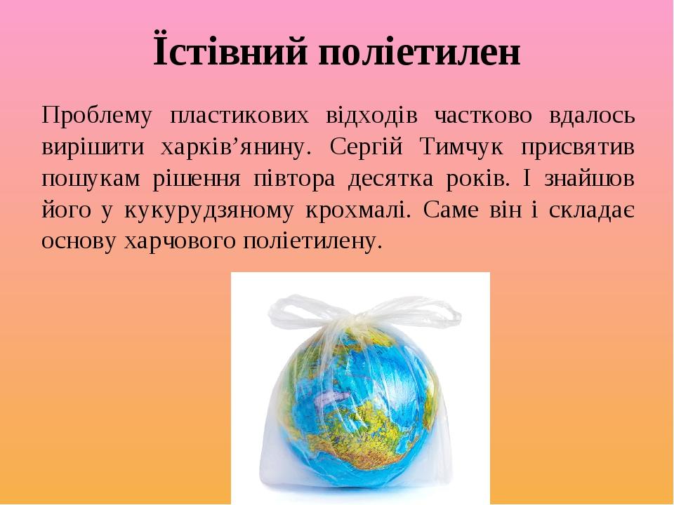 Їстівний поліетилен Проблему пластикових відходів частково вдалось вирішити харків’янину. Сергій Тимчук присвятив пошукам рішення півтора десятка р...