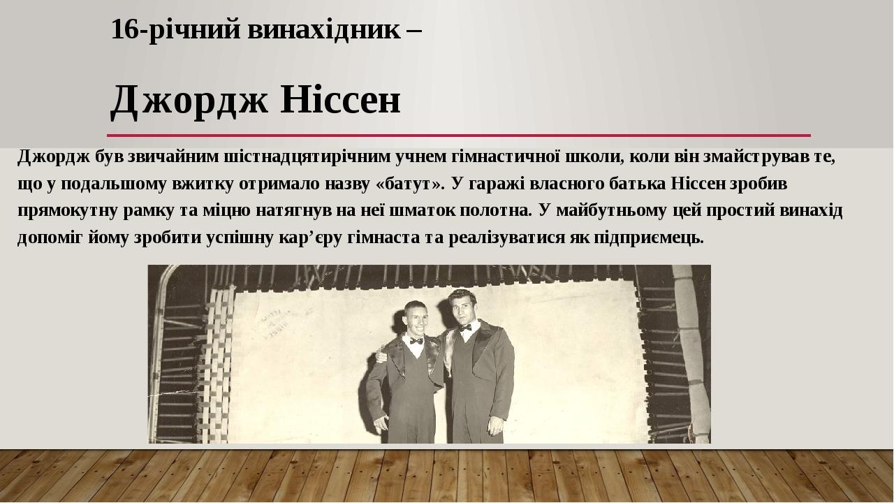 16-річний винахідник – Джордж Ніссен Джордж був звичайним шістнадцятирічним учнем гімнастичної школи, коли він змайстрував те, що у подальшому вжит...