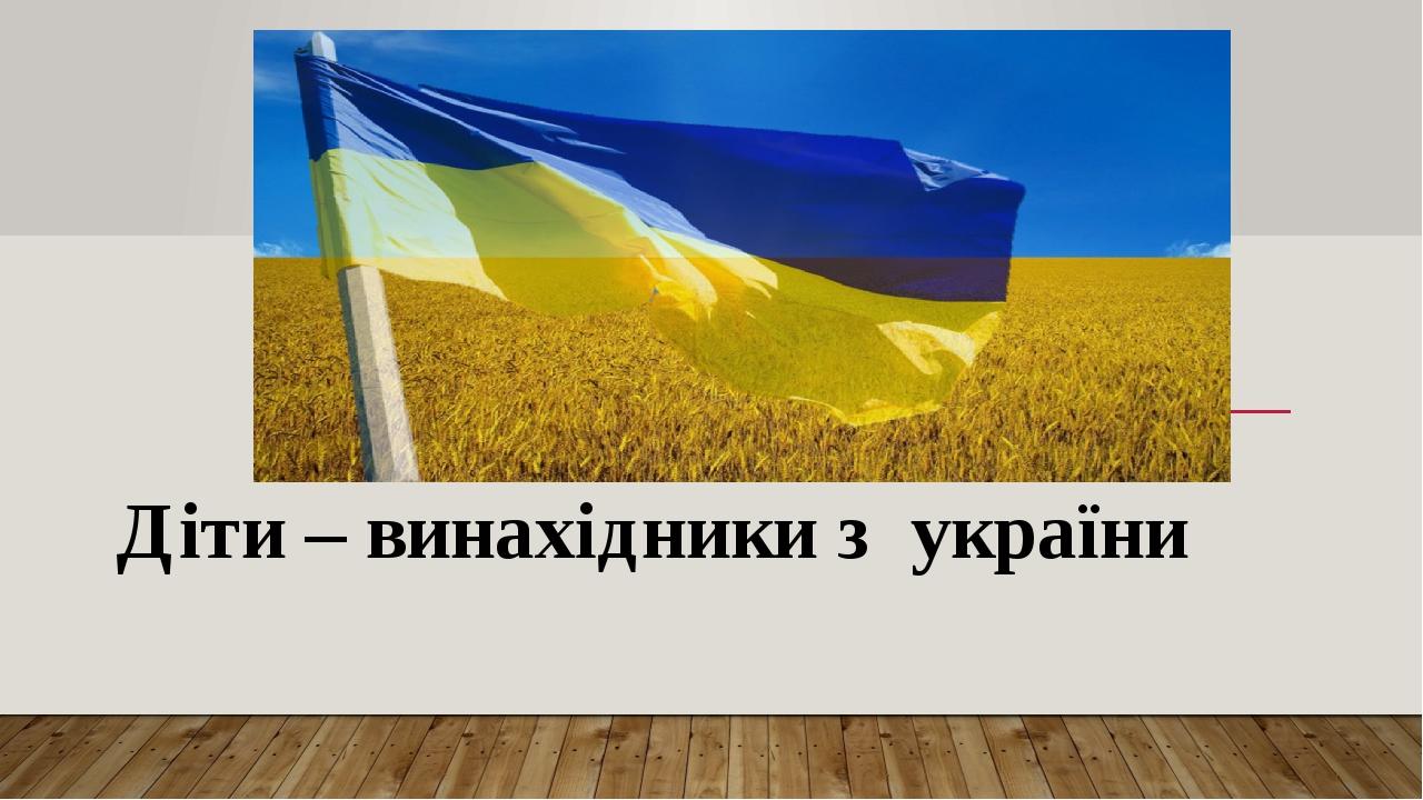 Діти – винахідники з україни