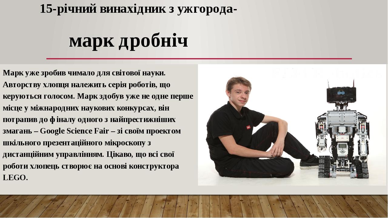 15-річний винахідник з ужгорода- марк дробніч Марк уже зробив чимало для світової науки. Авторству хлопця належить серія роботів, що керуються голо...