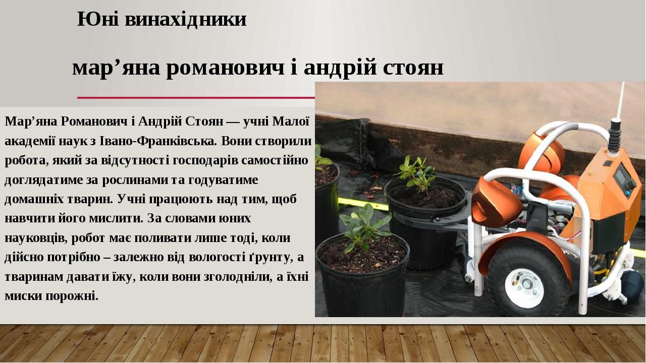 Юні винахідники мар’яна романович і андрій стоян Мар’яна Романович і Андрій Стоян — учні Малої академії наук з Івано-Франківська. Вони створили роб...