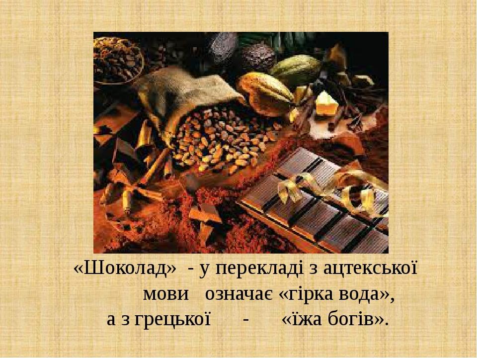 «Шоколад» - у перекладі з ацтекської мови означає «гірка вода», а з грецької - «їжа богів».