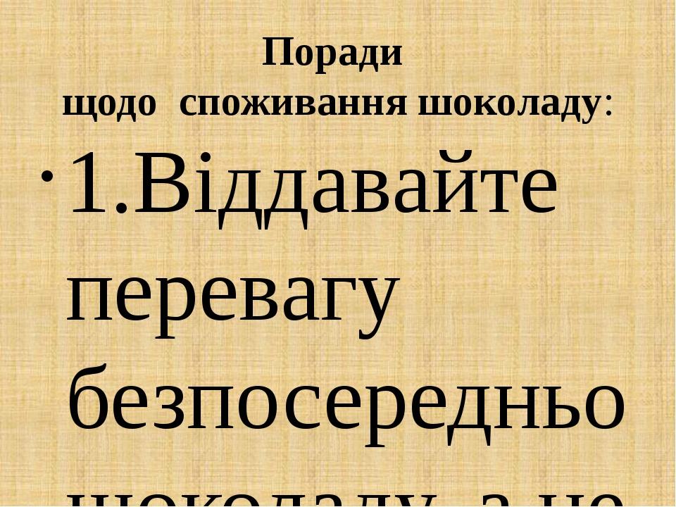Поради щодо споживання шоколаду: 1.Віддавайте перевагу безпосередньо шоколаду, а не кондитерським виробам з ним. 2. Не вживай шоколад замість корис...