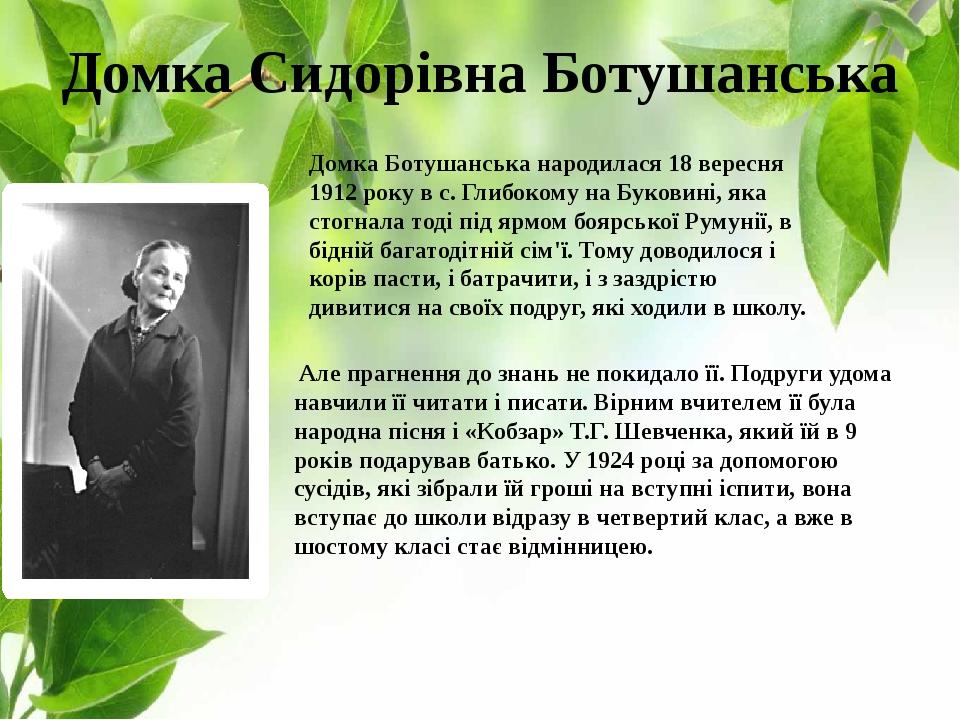 Домка Сидорівна Ботушанська Домка Ботушанська народилася 18 вересня 1912 року в с. Глибокому на Буковині, яка стогнала тоді під ярмом боярської Рум...