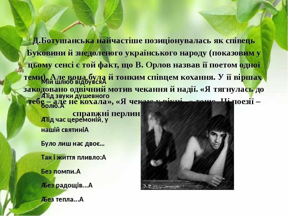 Д.Ботушанська найчастіше позиціонувалась як співець Буковини й знедоленого українського народу (показовим у цьому сенсі є той факт, що В. Орлов наз...