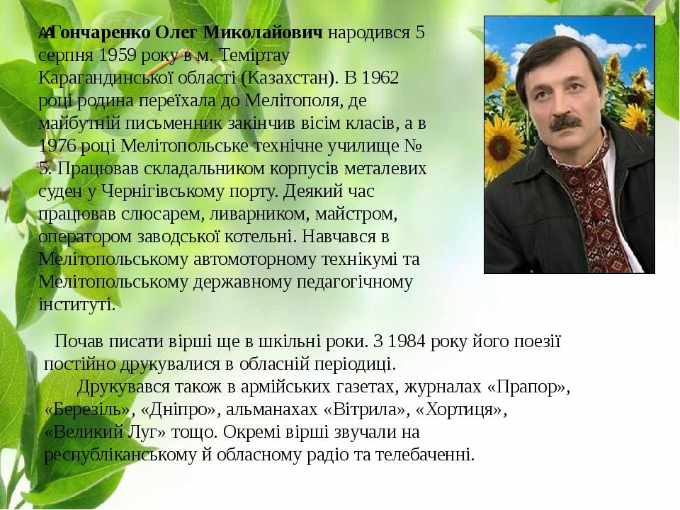   Гончаренко Олег Миколайович народився 5 серпня 1959 року в м. Теміртау Карагандинської області (Казахстан). В 1962 році родина переїхала до Меліт...
