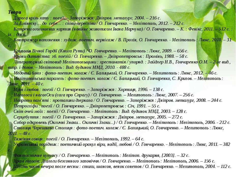 Твори      Дорога крізь хату : поезії. – Запоріжжя: Дніпров. металург, 2004. – 216 с.      За Емінеску… до  себе… : співи-переспіви / О. Гончаренко...