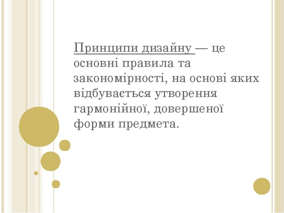 Принципи дизайну — це основні правила та закономірності, на основі яких відбувається утворення гармонійної, довершеної форми предмета.