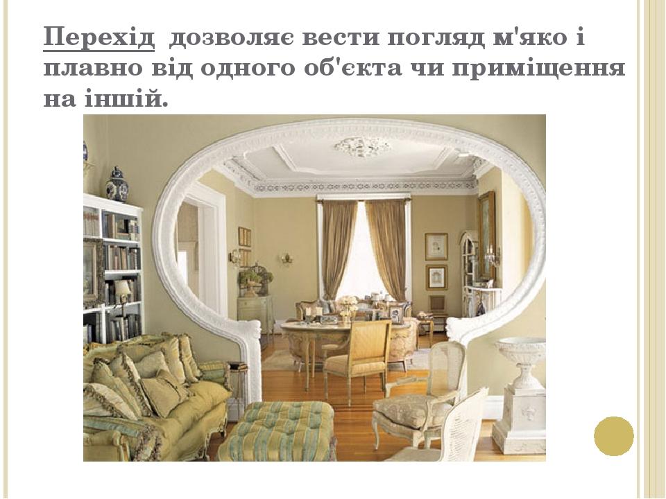 Перехід дозволяє вести погляд м'яко і плавно від одного об'єкта чи приміщення на іншій.