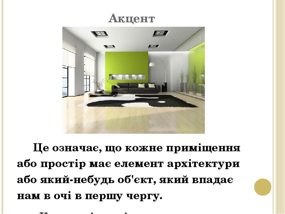 Акцент Це означає, що кожне приміщення або простір має елемент архітектури або який-небудь об'єкт, який впадає нам в очі в першу чергу. Коли в кімн...
