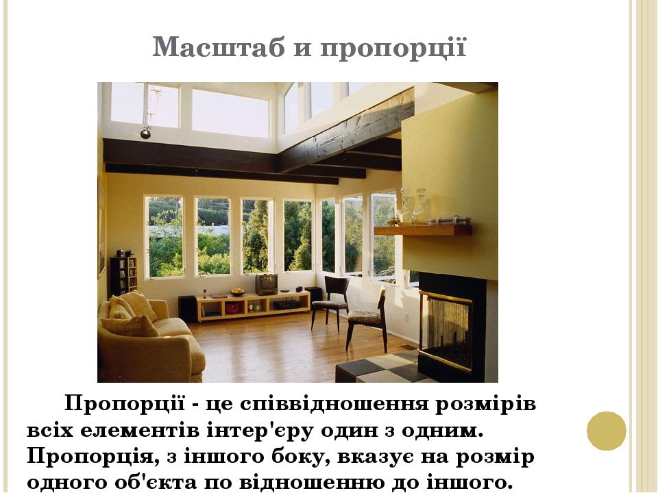 Масштаб и пропорції Пропорції - це співвідношення розмірів всіх елементів інтер'єру один з одним. Пропорція, з іншого боку, вказує на розмір одного...