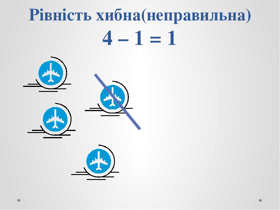 Рівність хибна(неправильна) 4 – 1 = 1