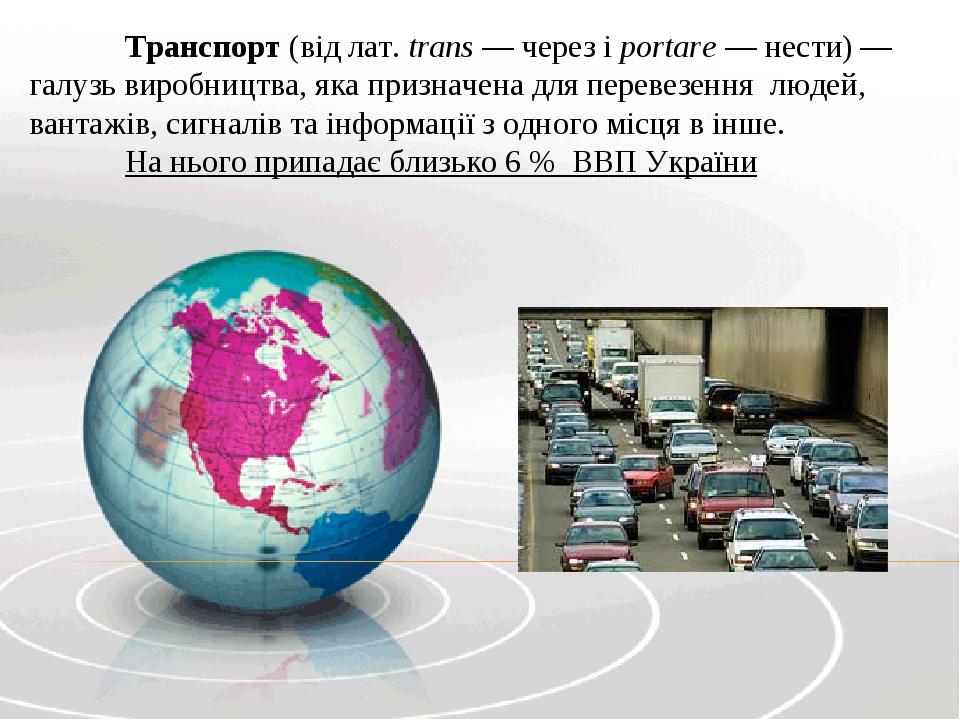 Транспорт (від лат. trans — через і portare — нести) —галузь виробництва, яка призначена для перевезення  людей, вантажів, сигналів та інформації з...