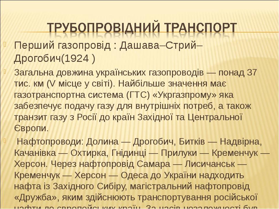 Перший газопровід : Дашава–Стрий–Дрогобич(1924 ) Загальна довжина українських газопроводів — понад 37 тис. км (V місце у світі). Найбільше значення...