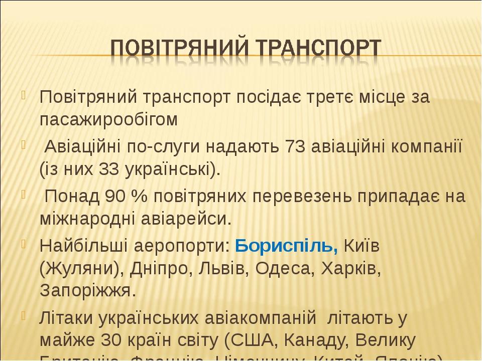 Повітряний транспорт посідає третє місце за пасажирообігом Авіаційні по­слуги надають 73 авіаційні компанії (із них 33 українські). Понад 90 % пові...