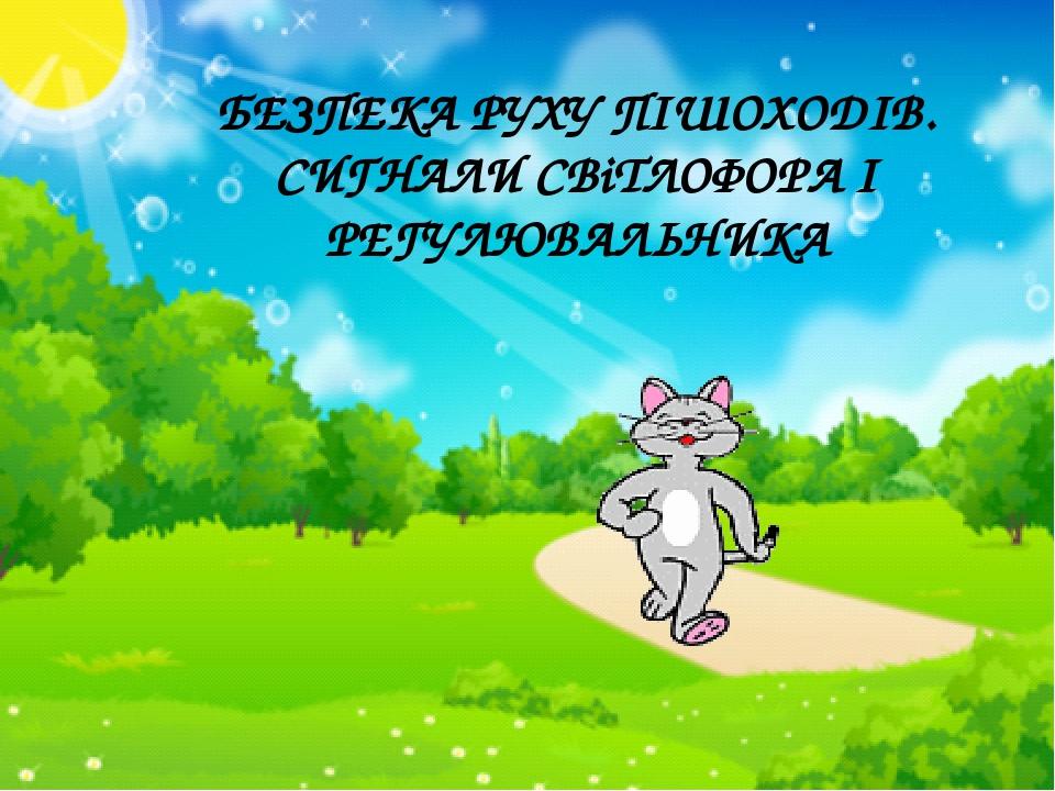 БЕЗПЕКА РУХУ ПІШОХОДІВ. СИГНАЛИ СВіТЛОФОРА І РЕГУЛЮВАЛЬНИКА