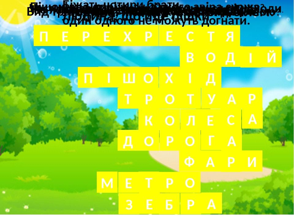 П Е Місце перетину двох доріг Р Е Х Р Е С Т Я В О Д І Й Людина, що йде пішки Людина, яка керує автомобілем. П І Ш О Х І Д Т Р О Т У А Р Частина дор...