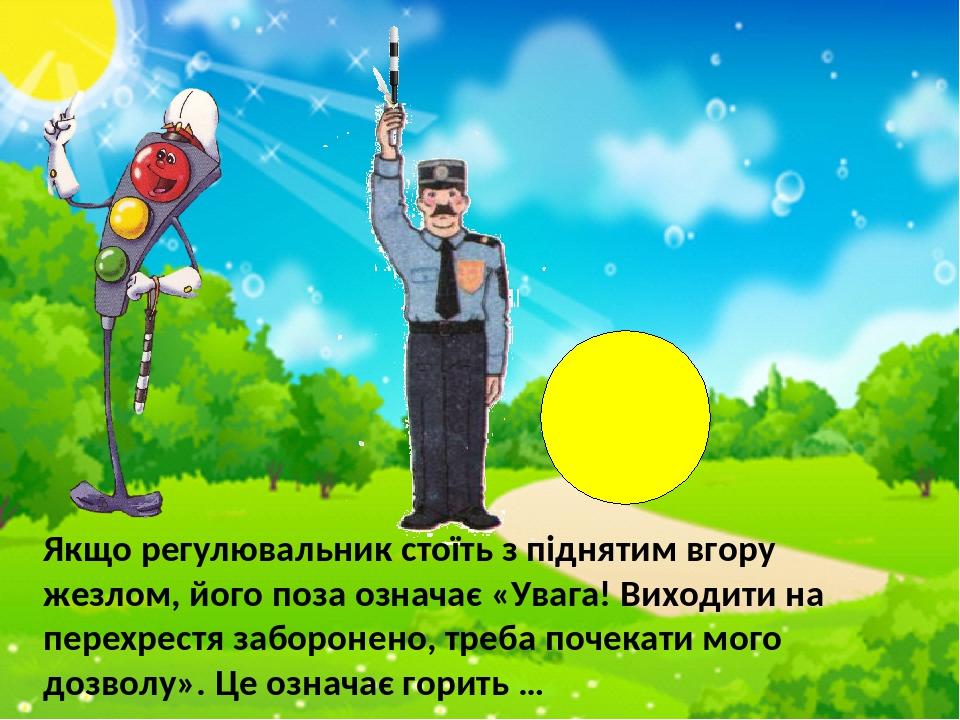 Якщо регулювальник стоїть з піднятим вгору жезлом, його поза означає «Увага! Виходити на перехрестя заборонено, треба почекати мого дозволу». Це оз...