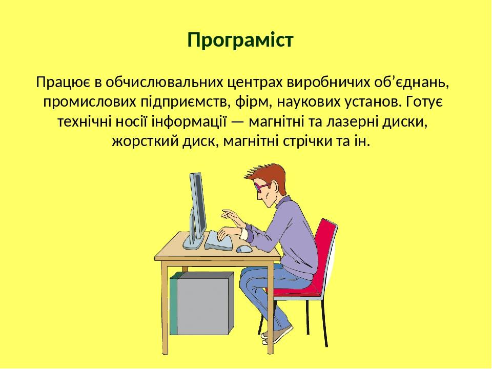 Програміст Працює в обчислювальних центрах виробничих об’єднань, промислових підприємств, фірм, наукових установ. Готує технічні носії інформації —...