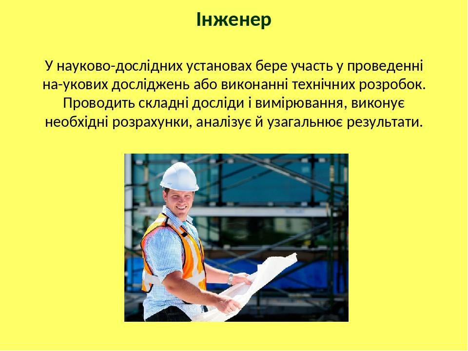 Інженер У науково-дослідних установах бере участь у проведенні на-укових досліджень або виконанні технічних розробок. Проводить складні досліди і в...