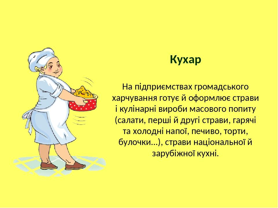 Кухар На підприємствах громадського харчування готує й оформлює страви і кулінарні вироби масового попиту (салати, перші й другі страви, гарячі та ...