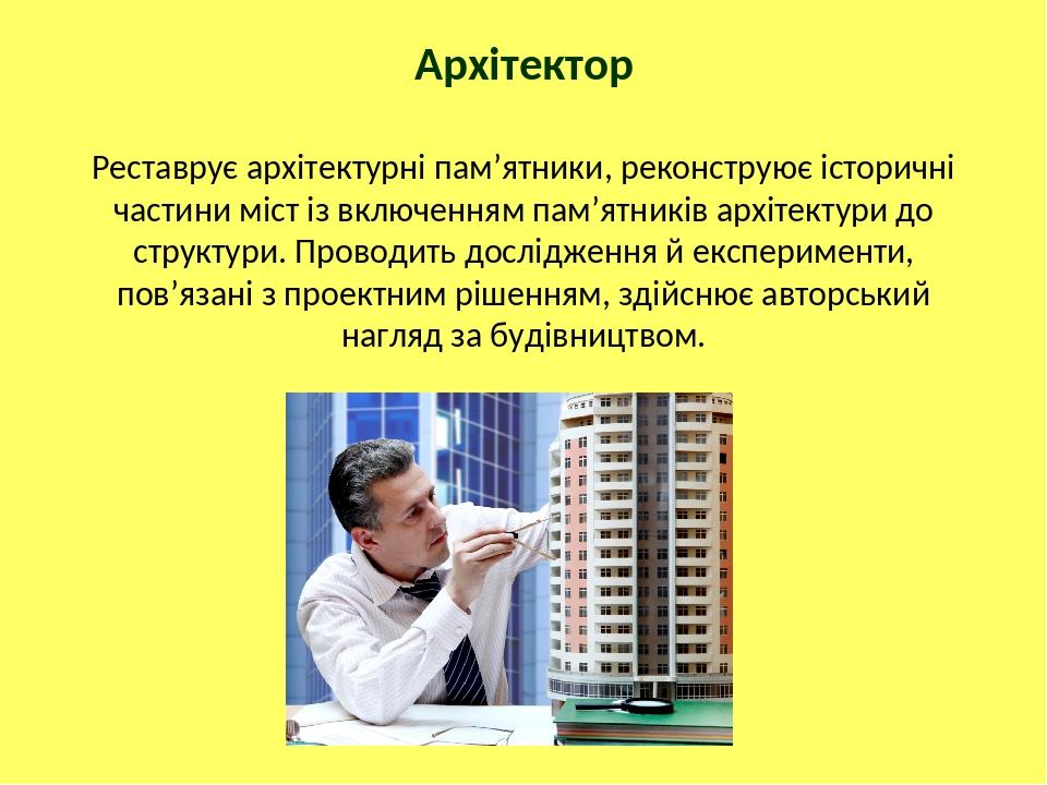 Архітектор Реставрує архітектурні пам’ятники, реконструює історичні частини міст із включенням пам’ятників архітектури до структури. Проводить досл...