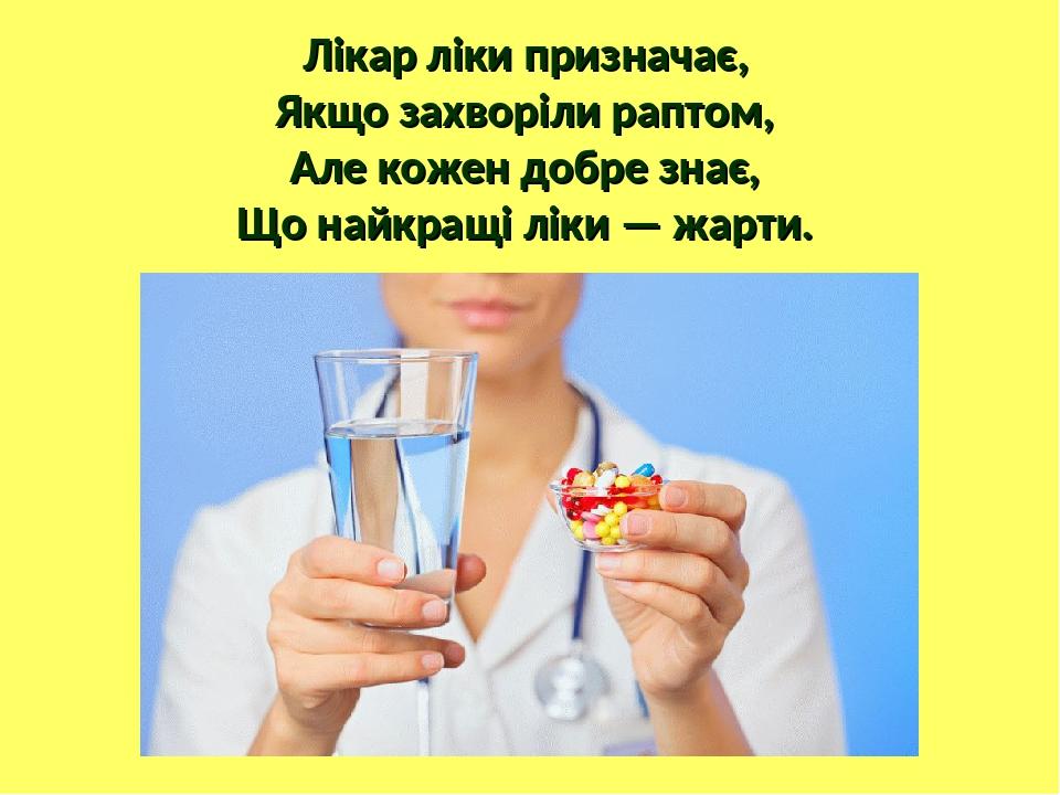 Лікар ліки призначає, Якщо захворіли раптом, Але кожен добре знає, Що найкращі ліки — жарти.