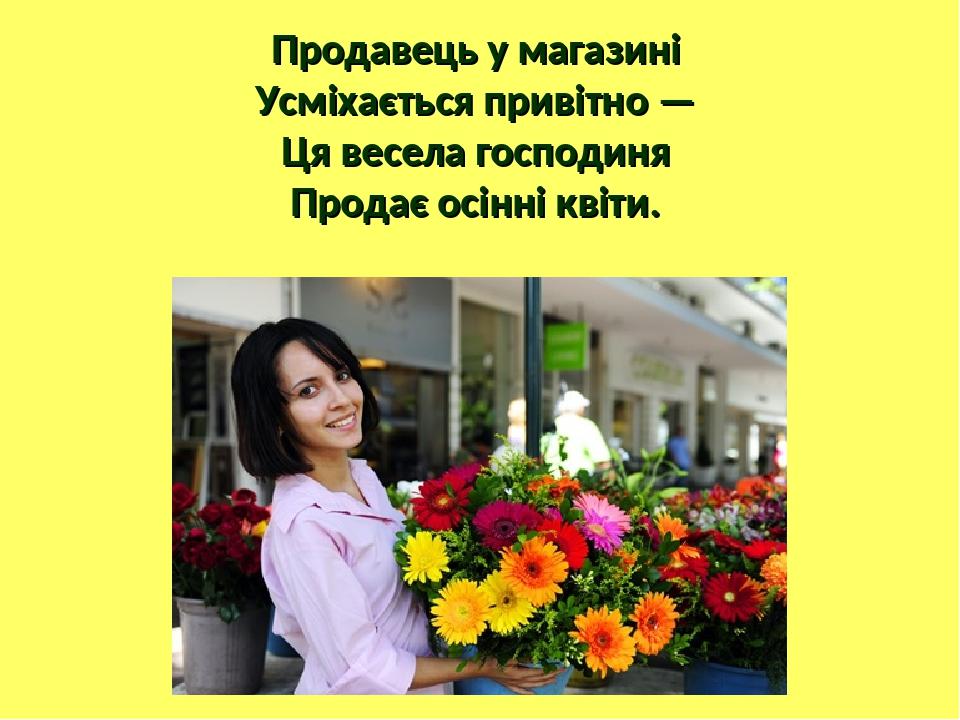 Продавець у магазині Усміхається привітно — Ця весела господиня Продає осінні квіти.
