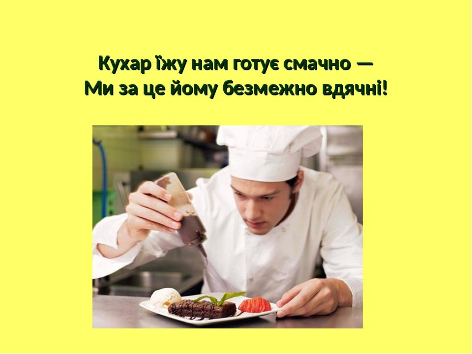 Кухар їжу нам готує смачно — Ми за це йому безмежно вдячні!