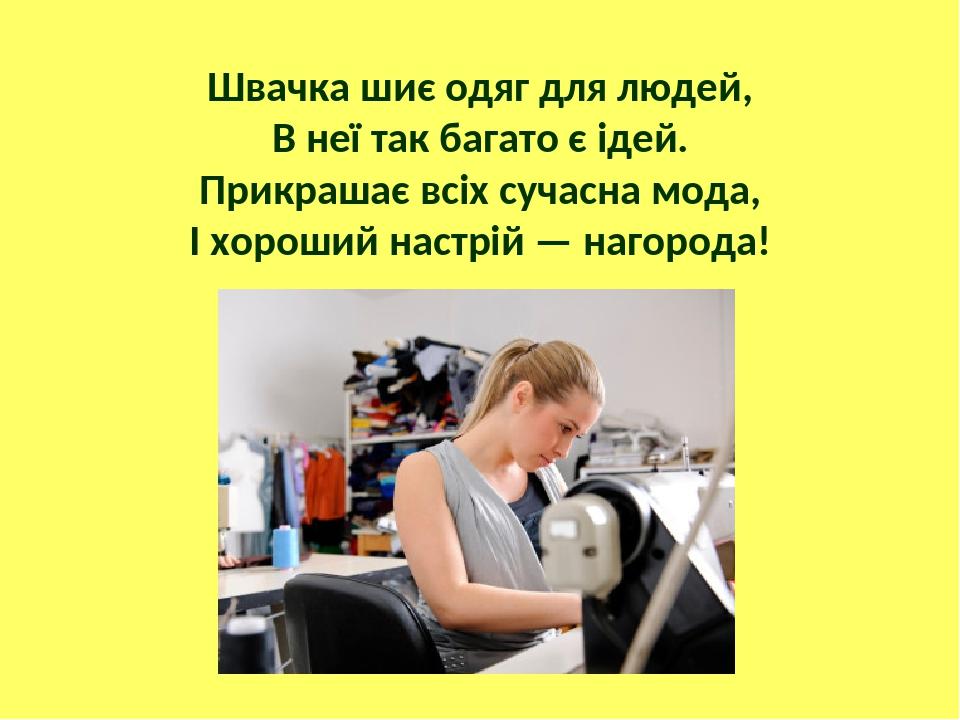 Швачка шиє одяг для людей, В неї так багато є ідей. Прикрашає всіх сучасна мода, І хороший настрій — нагорода!