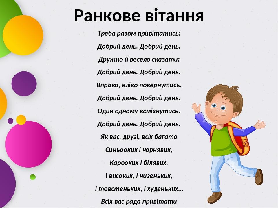 Ранкове вітання Треба разом привітатись: Добрий день. Добрий день. Дружно й весело сказати: Добрий день. Добрий день. Вправо, вліво повернутись. До...