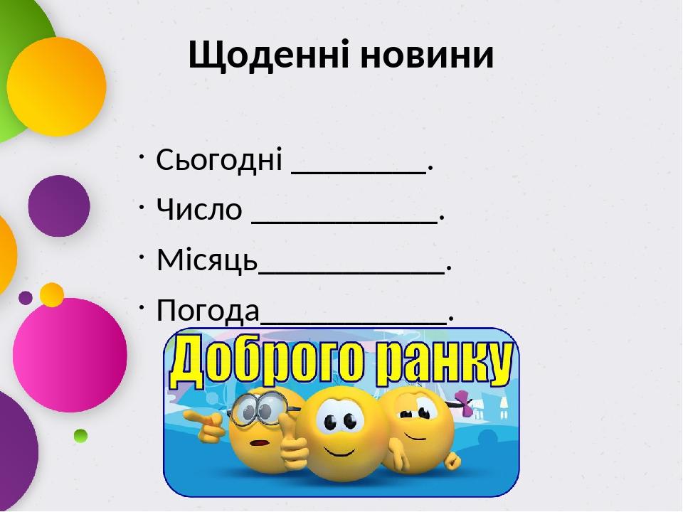 Щоденні новини Сьогодні ________. Число ___________. Місяць___________. Погода___________.