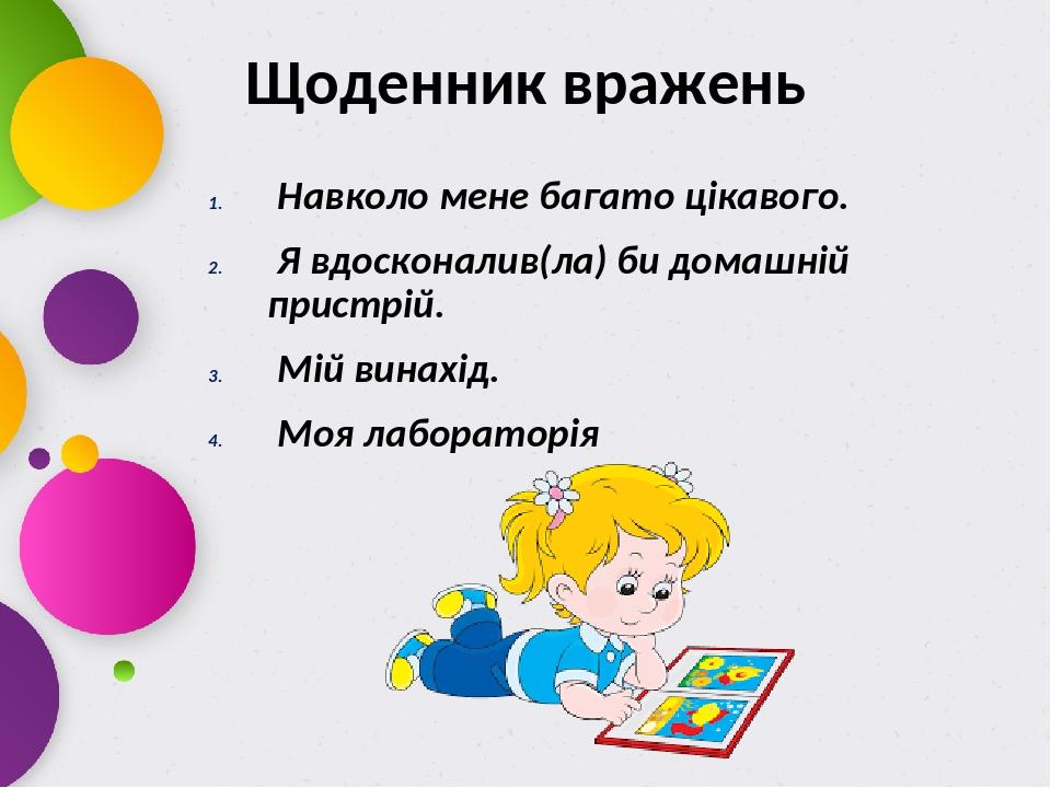 Щоденник вражень Навколо мене багато цікавого. Я вдосконалив(ла) би домашній пристрій. Мій винахід. Моя лабораторія