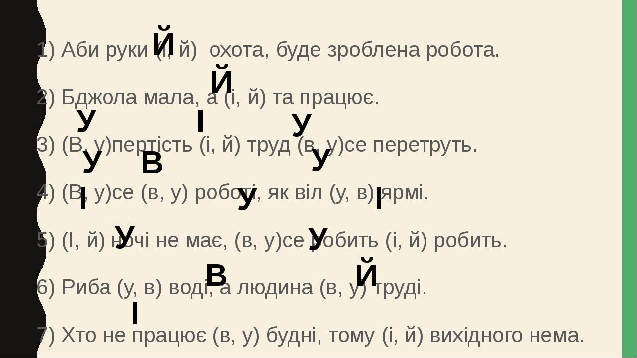 1) Аби руки (і, й) охота, буде зроблена робота. 2) Бджола мала, а (і, й) та працює. 3) (В, у)пертість (і, й) труд (в, у)се перетруть. 4) (В, у)се (...