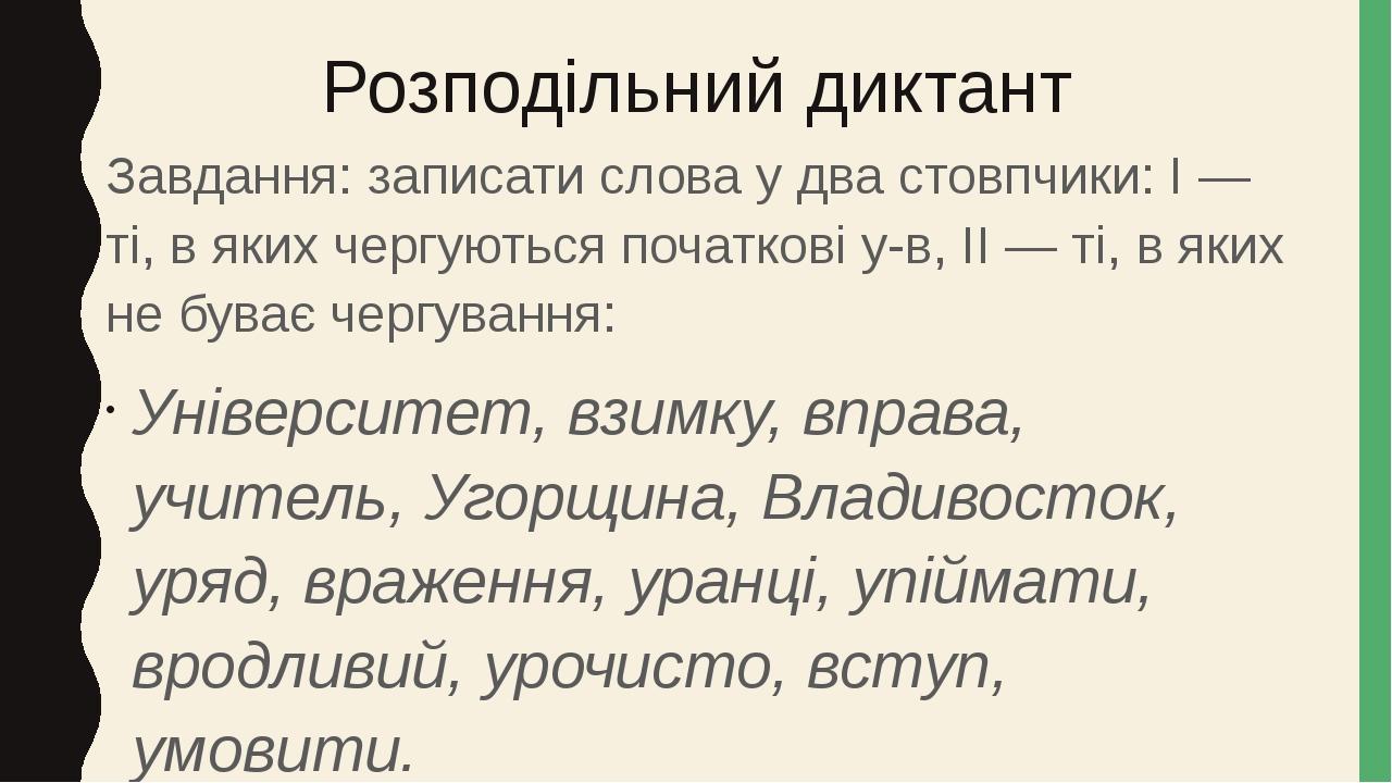 Розподільний диктант Завдання: записати слова у два стовпчики: І — ті, в яких чергуються початкові у-в, ІІ — ті, в яких не буває чергування: Універ...