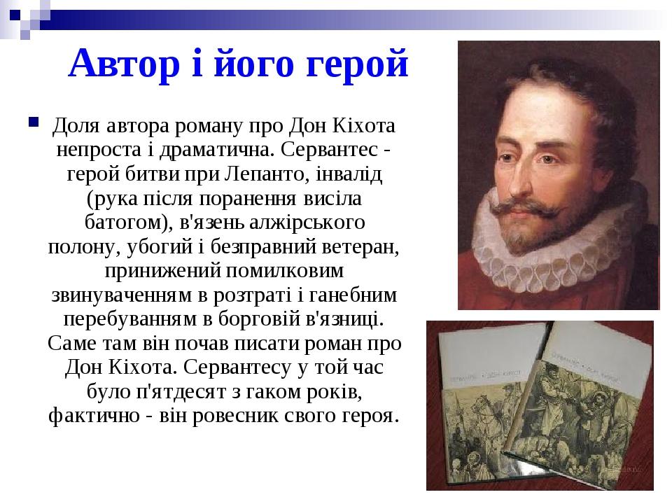 Автор і його герой Доля автора роману про Дон Кіхота непроста і драматична. Сервантес - герой битви при Лепанто, інвалід (рука після поранення висі...