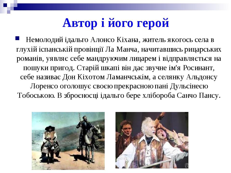 Автор і його герой Немолодий ідальго Алонсо Кіхана, житель якогось села в глухій іспанській провінції Ла Манча, начитавшись рицарських романів, уяв...